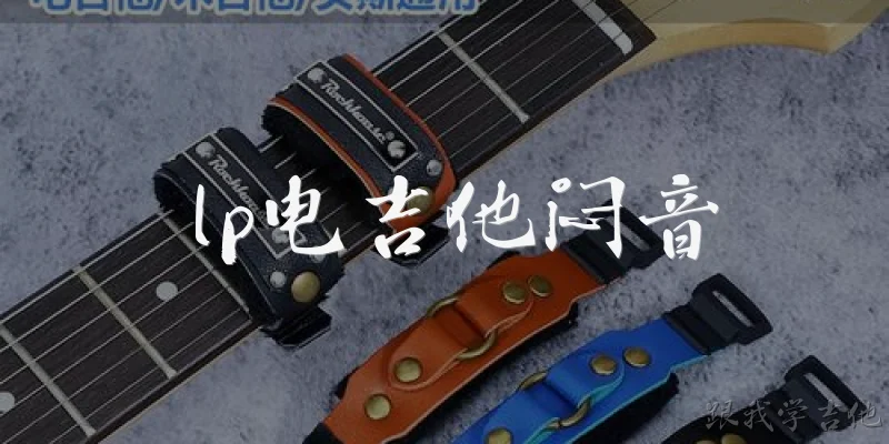 lp电吉他闷音:LP电吉他的闷音技巧有哪些？